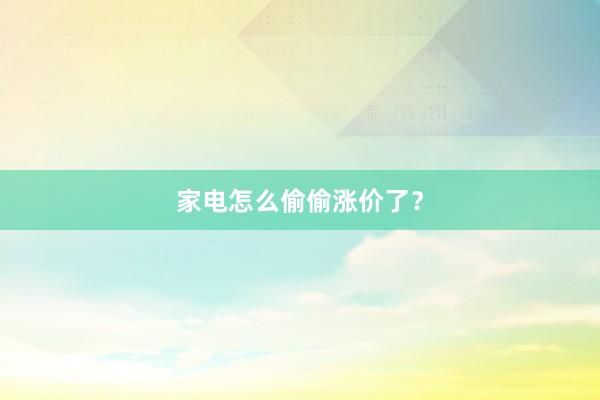家电怎么偷偷涨价了？