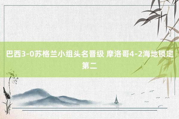 巴西3-0苏格兰小组头名晋级 摩洛哥4-2海地锁定第二