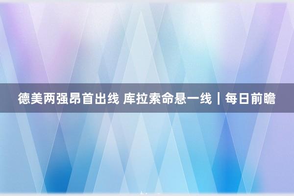 德美两强昂首出线 库拉索命悬一线｜每日前瞻