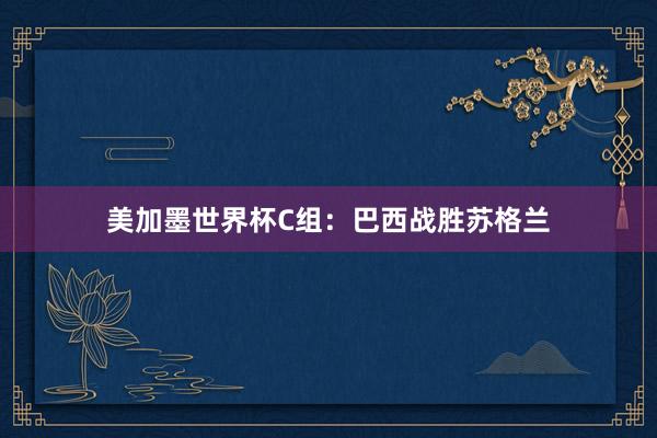 美加墨世界杯C组：巴西战胜苏格兰