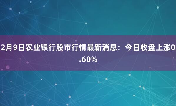 2月9日农业银行股市行情最新消息：今日收盘上涨0.60%