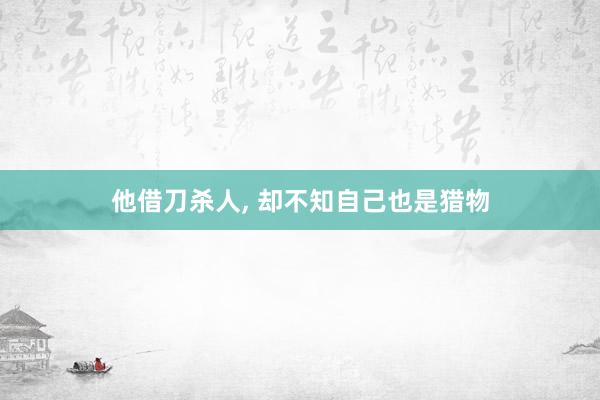 他借刀杀人, 却不知自己也是猎物