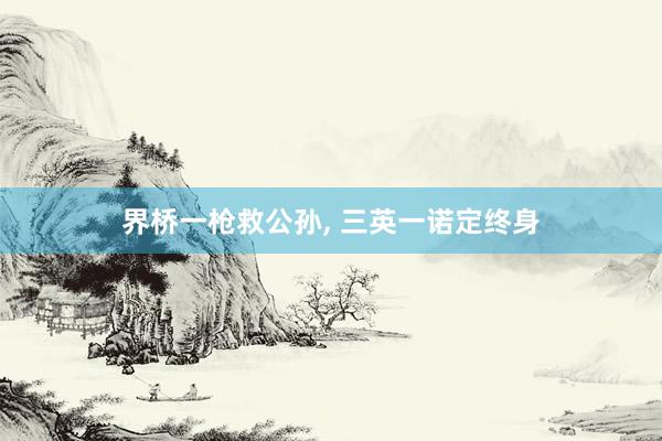 界桥一枪救公孙, 三英一诺定终身