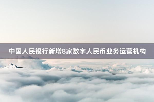 中国人民银行新增8家数字人民币业务运营机构