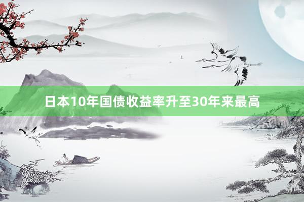 日本10年国债收益率升至30年来最高