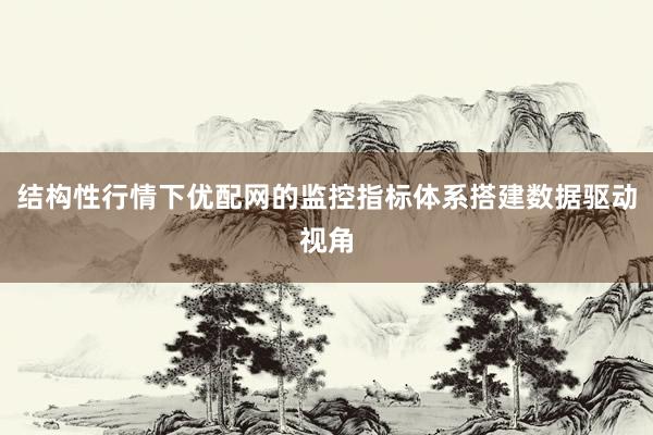 结构性行情下优配网的监控指标体系搭建数据驱动视角