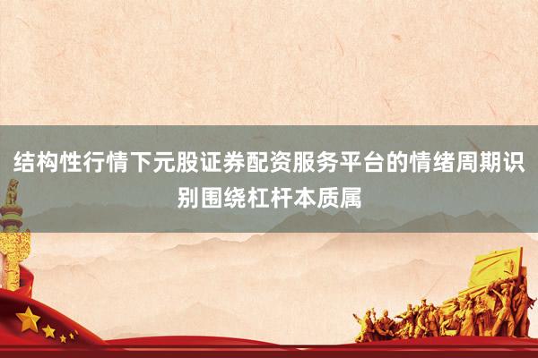 结构性行情下元股证券配资服务平台的情绪周期识别围绕杠杆本质属