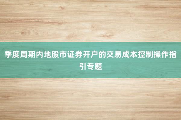 季度周期内地股市证券开户的交易成本控制操作指引专题