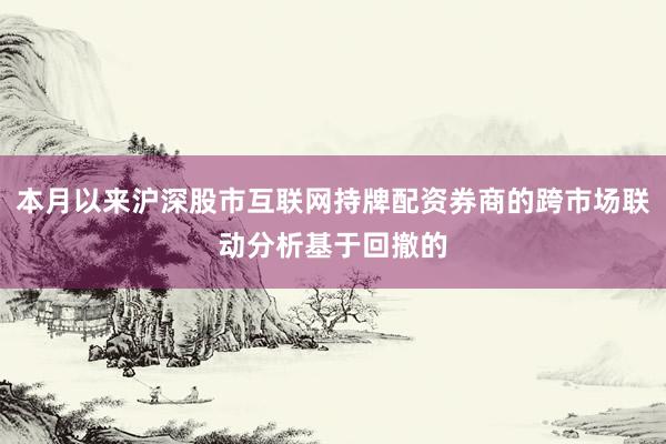 本月以来沪深股市互联网持牌配资券商的跨市场联动分析基于回撤的