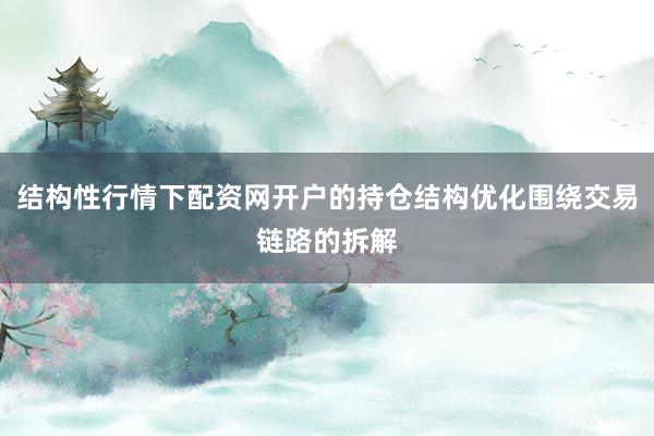 结构性行情下配资网开户的持仓结构优化围绕交易链路的拆解