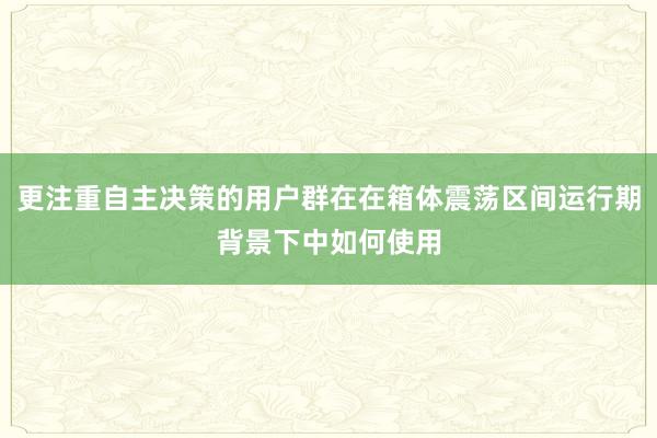 更注重自主决策的用户群在在箱体震荡区间运行期背景下中如何使用