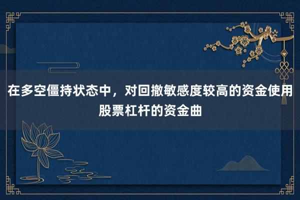 在多空僵持状态中，对回撤敏感度较高的资金使用股票杠杆的资金曲