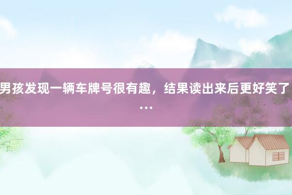 男孩发现一辆车牌号很有趣，结果读出来后更好笑了 ···