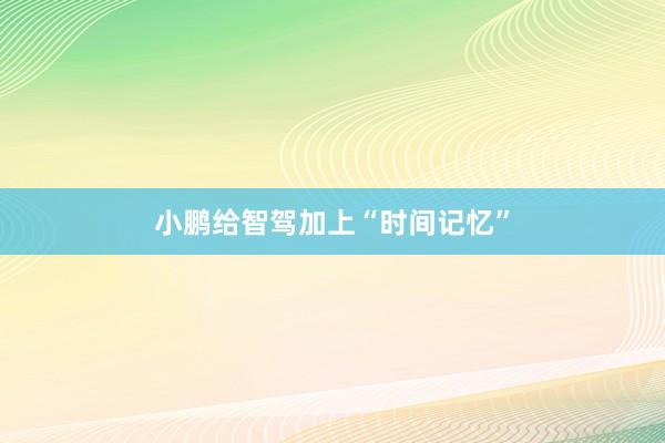 小鹏给智驾加上“时间记忆”