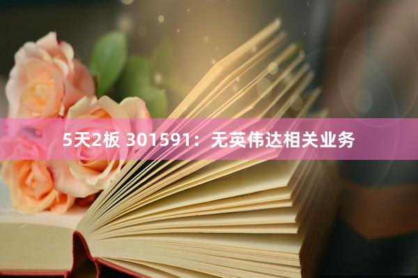 5天2板 301591：无英伟达相关业务