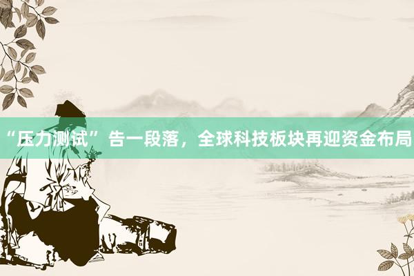 “压力测试” 告一段落，全球科技板块再迎资金布局