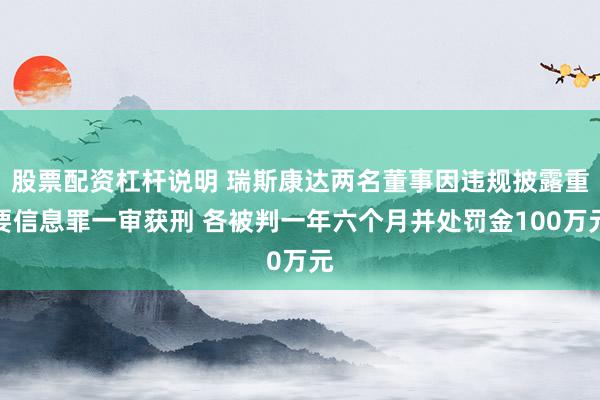 股票配资杠杆说明 瑞斯康达两名董事因违规披露重要信息罪一审获刑 各被判一年六个月并处罚金100万元