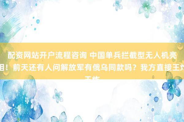 配资网站开户流程咨询 中国单兵拦截型无人机亮相！前天还有人问解放军有俄乌同款吗？我方直接王炸