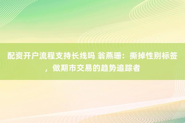 配资开户流程支持长线吗 翁燕珊：撕掉性别标签，做期市交易的趋势追踪者