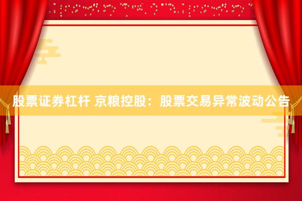 股票证券杠杆 京粮控股：股票交易异常波动公告