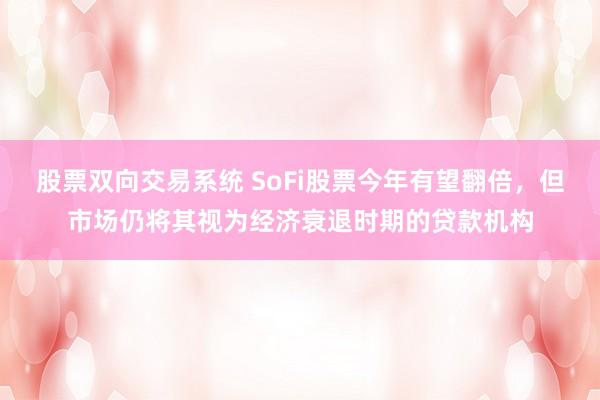股票双向交易系统 SoFi股票今年有望翻倍，但市场仍将其视为经济衰退时期的贷款机构