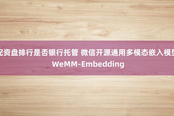 配资盘排行是否银行托管 微信开源通用多模态嵌入模型 WeMM-Embedding