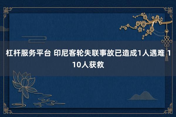 杠杆服务平台 印尼客轮失联事故已造成1人遇难 110人获救