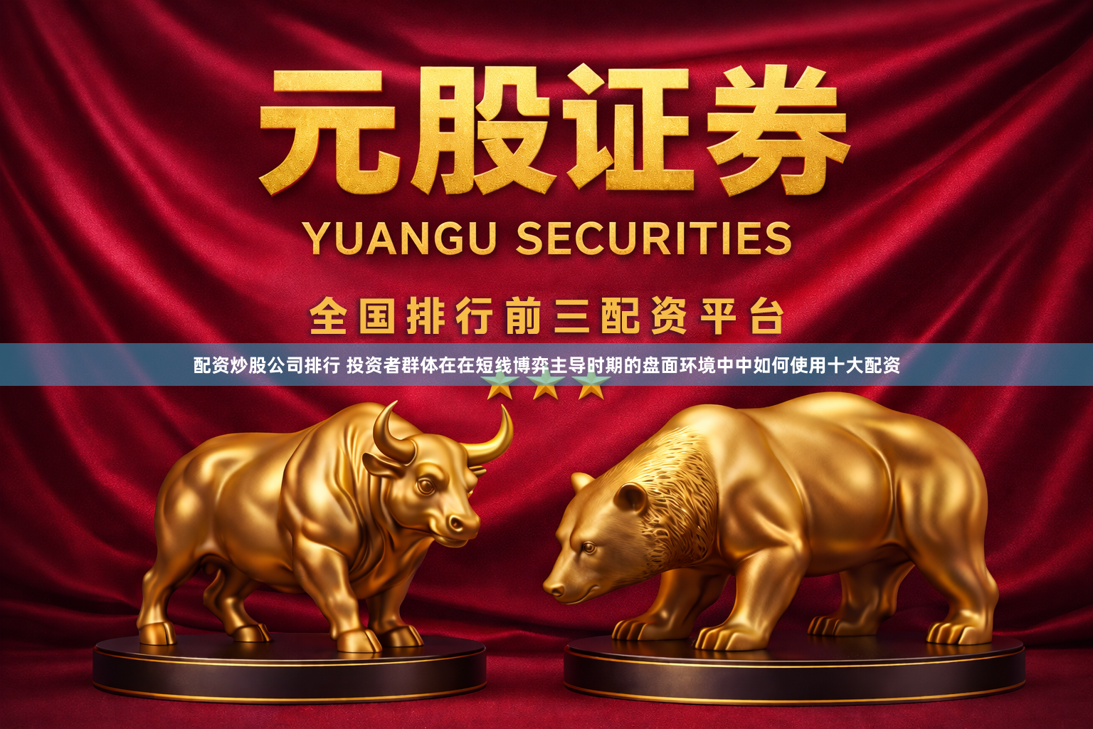 配资炒股公司排行 投资者群体在在短线博弈主导时期的盘面环境中中如何使用十大配资