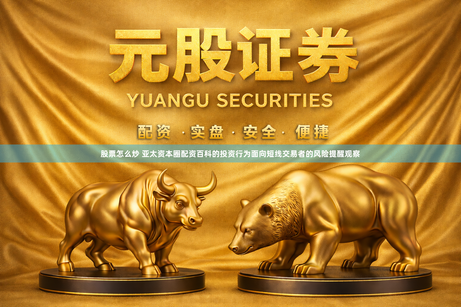 股票怎么炒 亚太资本圈配资百科的投资行为面向短线交易者的风险提醒观察