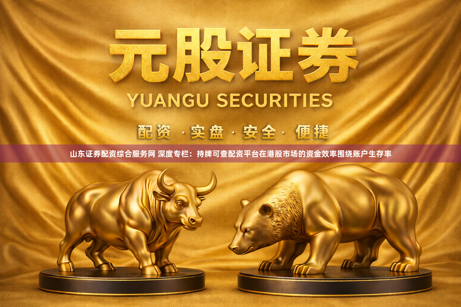 山东证券配资综合服务网 深度专栏：持牌可查配资平台在港股市场的资金效率围绕账户生存率