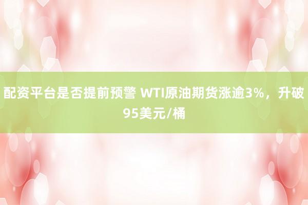 配资平台是否提前预警 WTI原油期货涨逾3%，升破95美元/桶