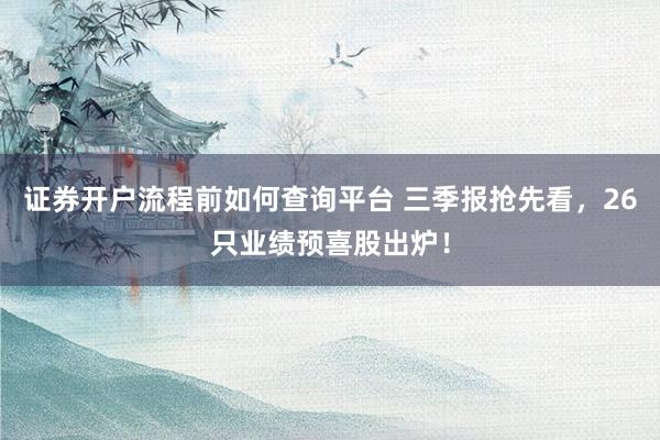 证券开户流程前如何查询平台 三季报抢先看，26只业绩预喜股出炉！
