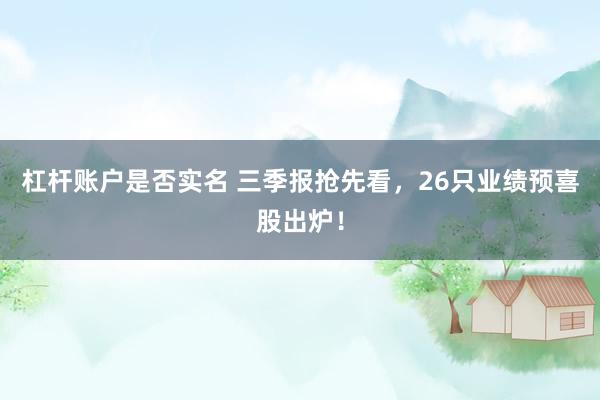 杠杆账户是否实名 三季报抢先看,26只业绩预喜股出炉!
