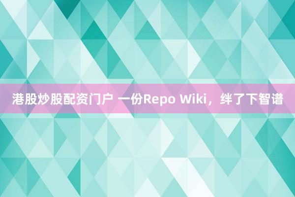 港股炒股配资门户 一份Repo Wiki，绊了下智谱