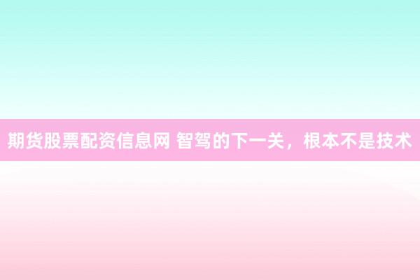 期货股票配资信息网 智驾的下一关，根本不是技术
