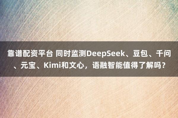 靠谱配资平台 同时监测DeepSeek、豆包、千问、元宝、Kimi和文心，语融智能值得了解吗？