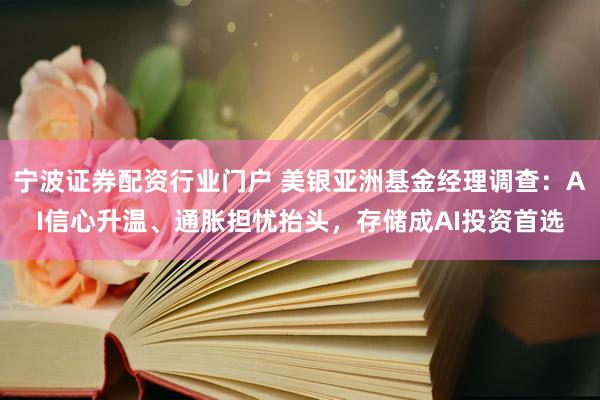 宁波证券配资行业门户 美银亚洲基金经理调查：AI信心升温、通胀担忧抬头，存储成AI投资首选