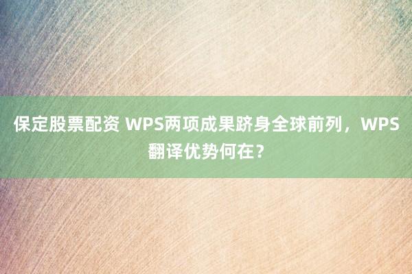 保定股票配资 WPS两项成果跻身全球前列,WPS翻译优势何在?
