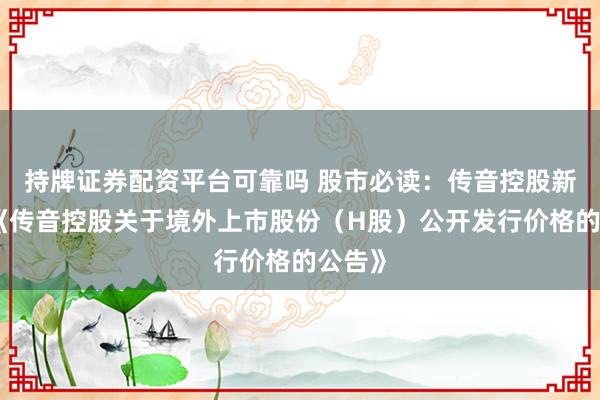 持牌证券配资平台可靠吗 股市必读：传音控股新发布《传音控股关于境外上市股份（H股）公开发行价格的公告》
