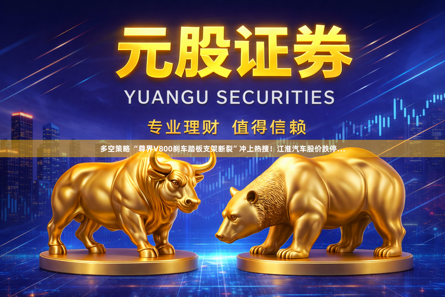 多空策略 “尊界V800刹车踏板支架断裂”冲上热搜！江淮汽车股价跌停…