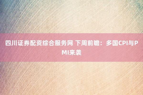 四川证券配资综合服务网 下周前瞻:多国CPI与PMI来袭