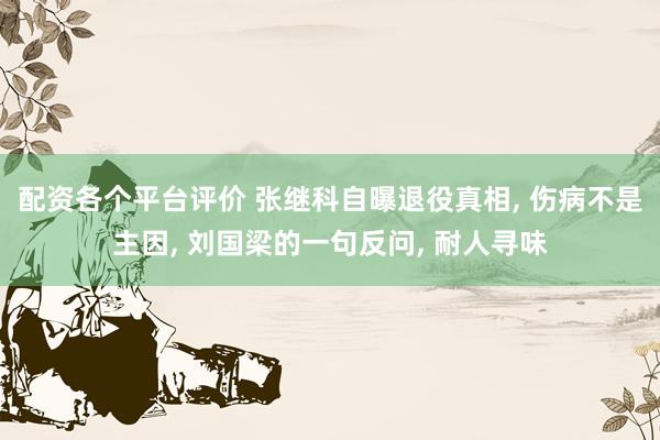 配资各个平台评价 张继科自曝退役真相, 伤病不是主因, 刘国梁的一句反问, 耐人寻味