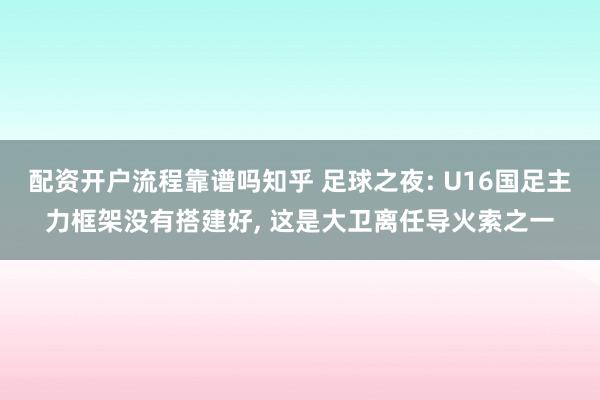 配资开户流程靠谱吗知乎 足球之夜: U16国足主力框架没有搭建好, 这是大卫离任导火索之一