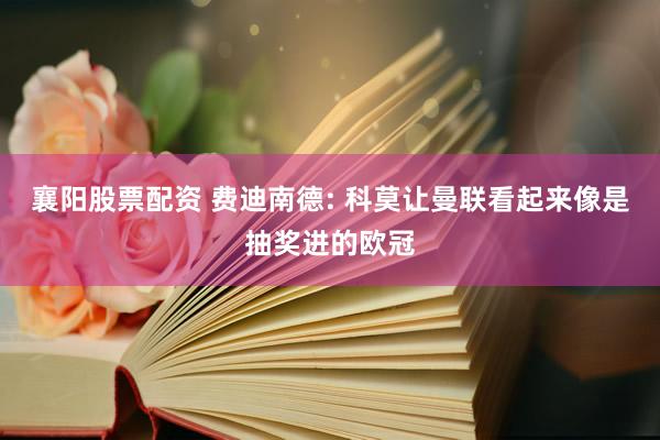 襄阳股票配资 费迪南德: 科莫让曼联看起来像是抽奖进的欧冠