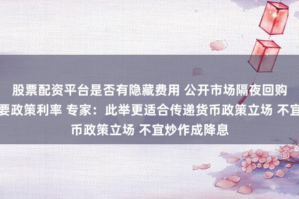 股票配资平台是否有隐藏费用 公开市场隔夜回购利率将成主要政策利率 专家：此举更适合传递货币政策立场 不宜炒作成降息